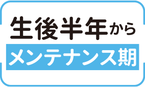 生後半年から メンテナンス期