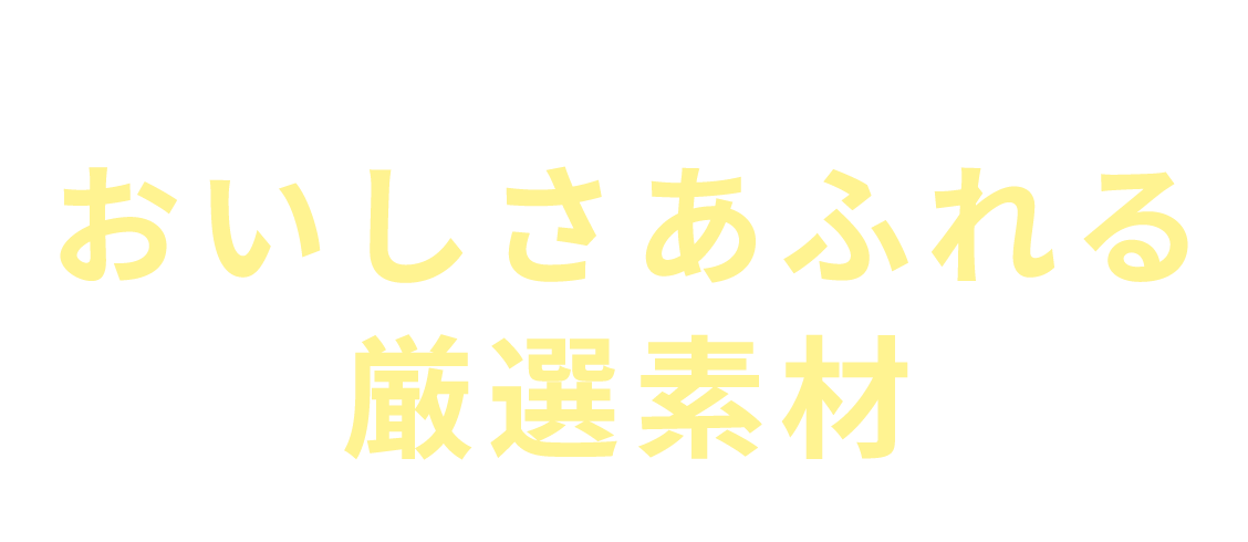 おいしさあふれる厳選素材