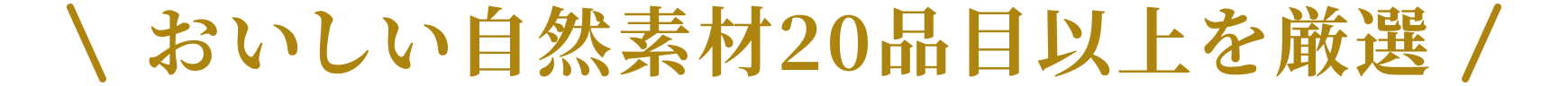 おいしい自然素材20品目以上を厳選