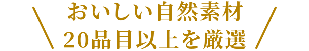 おいしい自然素材20品目以上を厳選
