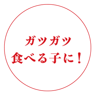 ガツガツ食べる子に！
