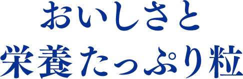 おいしさと栄養たっぷり粒