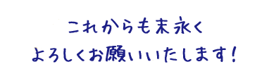 これからも末永くよろしくお願いいたします