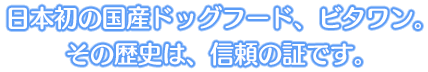 日本初のドッグフード、ビタワン。その歴史は信頼の証です。